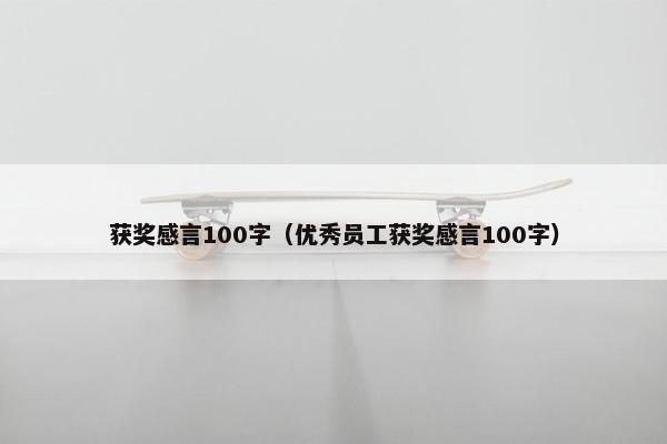 获奖感言100字（优秀员工获奖感言100字）