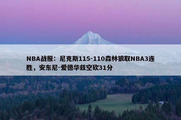 NBA战报：尼克斯115-110森林狼取NBA3连胜，安东尼-爱德华兹空砍31分