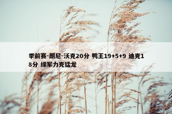 季前赛-朗尼-沃克20分 鸭王19+5+9 迪克18分 绿军力克猛龙