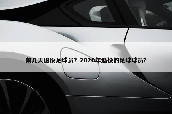 前几天退役足球员？2020年退役的足球球员？