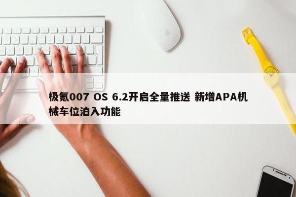 极氪007 OS 6.2开启全量推送 新增APA机械车位泊入功能