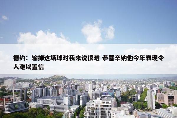 德约：输掉这场球对我来说很难 恭喜辛纳他今年表现令人难以置信