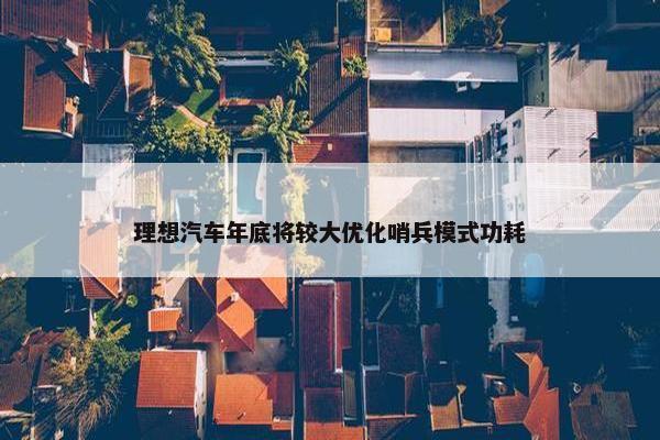 理想汽车年底将较大优化哨兵模式功耗