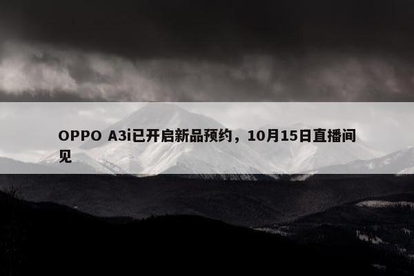 OPPO A3i已开启新品预约，10月15日直播间见