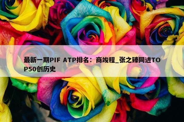 最新一期PIF ATP排名：商竣程_张之臻同进TOP50创历史