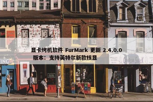 显卡烤机软件 FurMark 更新 2.4.0.0 版本：支持英特尔新款核显