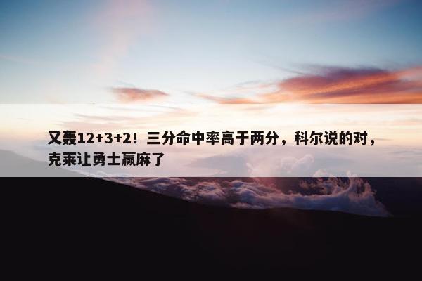 又轰12+3+2！三分命中率高于两分，科尔说的对，克莱让勇士赢麻了