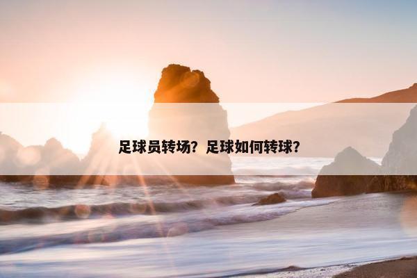 足球员转场？足球如何转球？