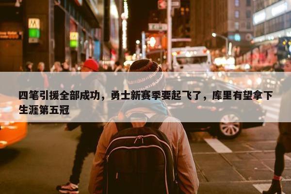 四笔引援全部成功，勇士新赛季要起飞了，库里有望拿下生涯第五冠