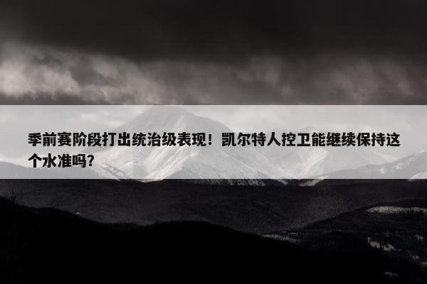 季前赛阶段打出统治级表现！凯尔特人控卫能继续保持这个水准吗？