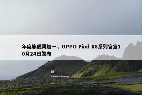 年度旗舰再加一，OPPO Find X8系列官宣10月24日发布