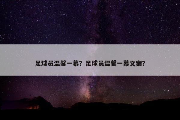 足球员温馨一幕？足球员温馨一幕文案？