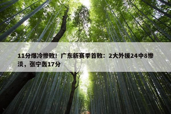 11分爆冷惨败！广东新赛季首败：2大外援24中8惨淡，张宁轰17分