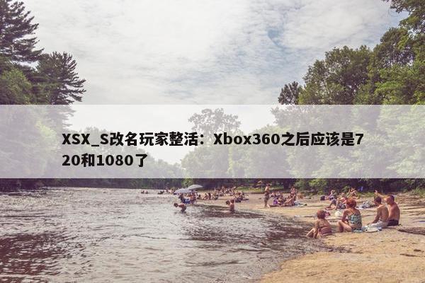 XSX_S改名玩家整活：Xbox360之后应该是720和1080了