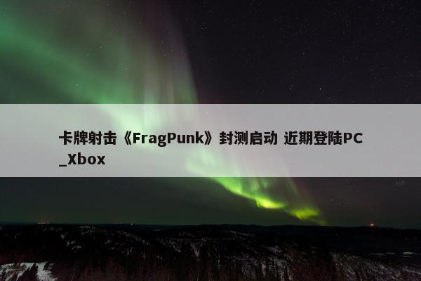 卡牌射击《FragPunk》封测启动 近期登陆PC_Xbox