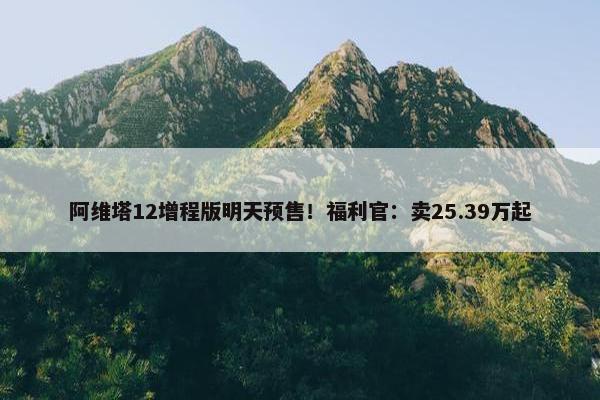 阿维塔12增程版明天预售！福利官：卖25.39万起