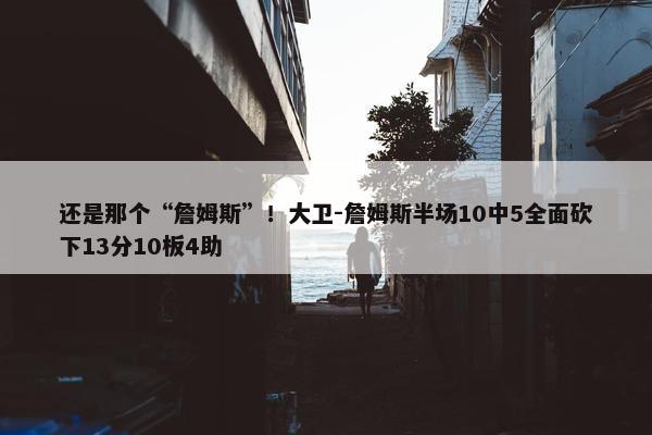 还是那个“詹姆斯”！大卫-詹姆斯半场10中5全面砍下13分10板4助