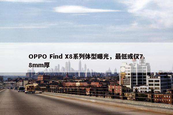 OPPO Find X8系列体型曝光，最低或仅7.8mm厚