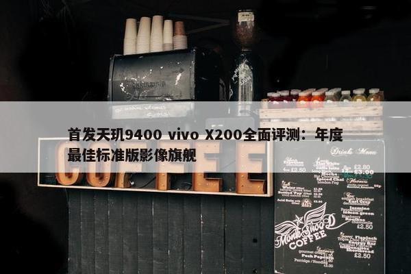 首发天玑9400 vivo X200全面评测：年度最佳标准版影像旗舰