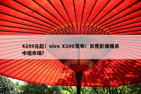 4299元起！vivo X200发布！长焦影像爆杀中端市场？