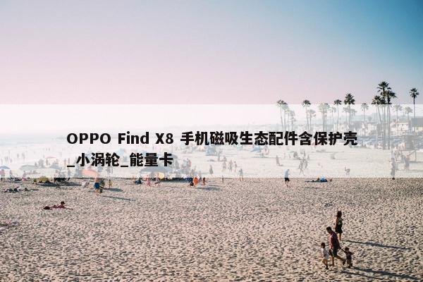 OPPO Find X8 手机磁吸生态配件含保护壳_小涡轮_能量卡