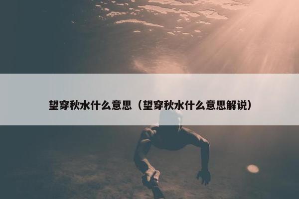 望穿秋水什么意思（望穿秋水什么意思解说）