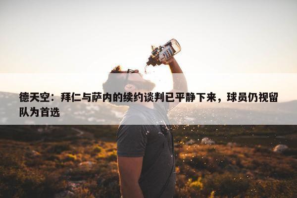 德天空：拜仁与萨内的续约谈判已平静下来，球员仍视留队为首选