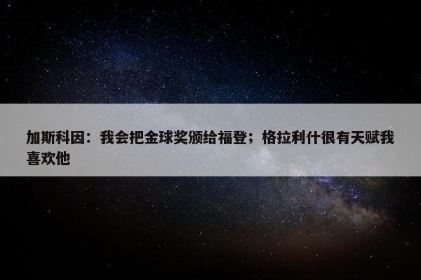 加斯科因：我会把金球奖颁给福登；格拉利什很有天赋我喜欢他