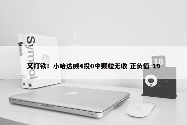 又打铁！小哈达威4投0中颗粒无收 正负值-19