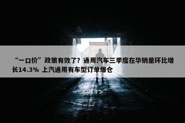 “一口价”政策有效了？通用汽车三季度在华销量环比增长14.3% 上汽通用有车型订单爆仓