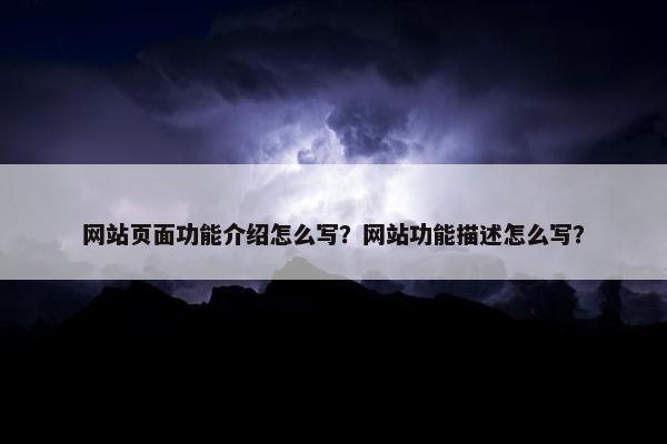 网站页面功能介绍怎么写？网站功能描述怎么写？