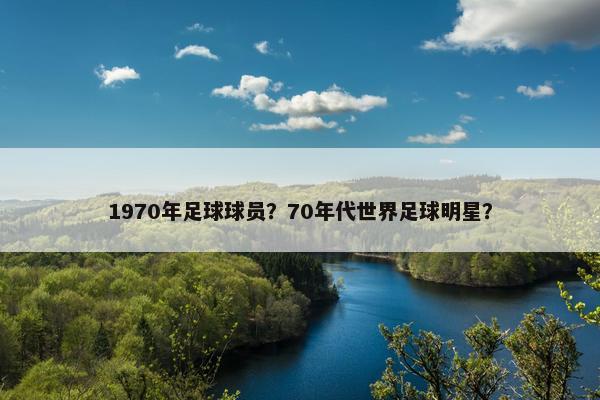 1970年足球球员？70年代世界足球明星？