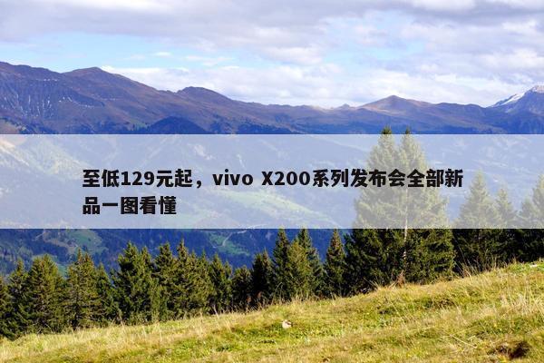 至低129元起，vivo X200系列发布会全部新品一图看懂