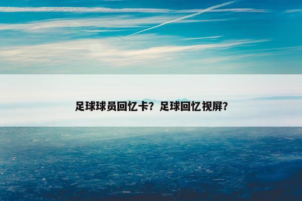 足球球员回忆卡？足球回忆视屏？