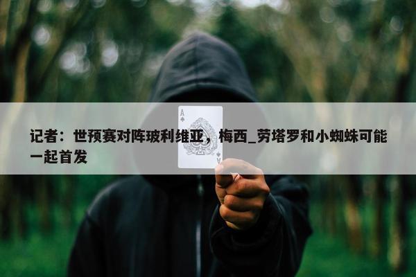 记者：世预赛对阵玻利维亚，梅西_劳塔罗和小蜘蛛可能一起首发