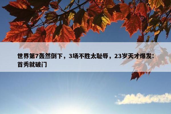 世界第7轰然倒下，3场不胜太耻辱，23岁天才爆发：首秀就破门