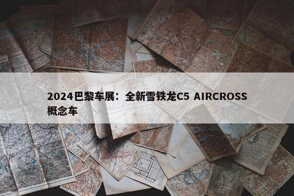 2024巴黎车展：全新雪铁龙C5 AIRCROSS概念车