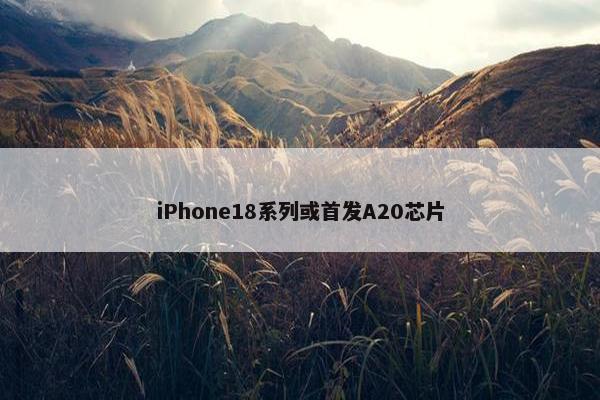 iPhone18系列或首发A20芯片