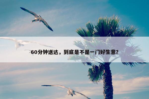 60分钟送达，到底是不是一门好生意？