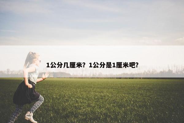 1公分几厘米？1公分是1厘米吧？