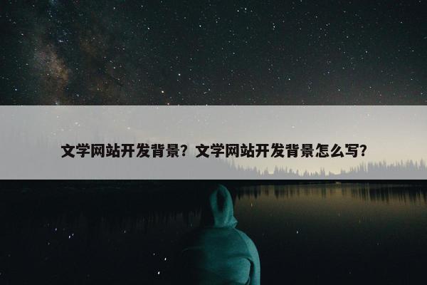 文学网站开发背景？文学网站开发背景怎么写？