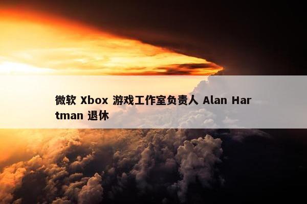 微软 Xbox 游戏工作室负责人 Alan Hartman 退休