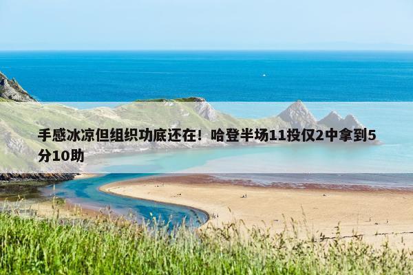 手感冰凉但组织功底还在！哈登半场11投仅2中拿到5分10助