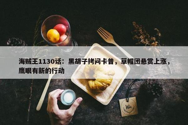 海贼王1130话：黑胡子拷问卡普，草帽团悬赏上涨，鹰眼有新的行动