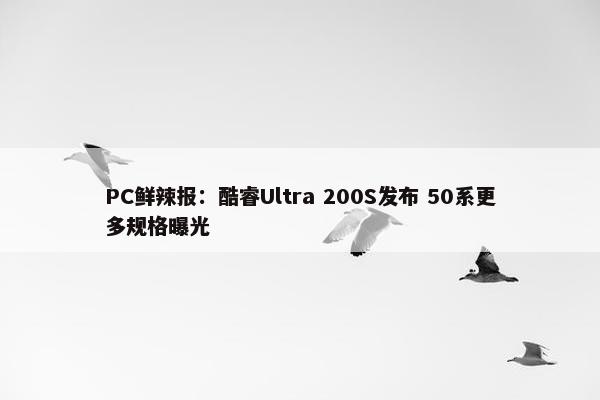 PC鲜辣报：酷睿Ultra 200S发布 50系更多规格曝光