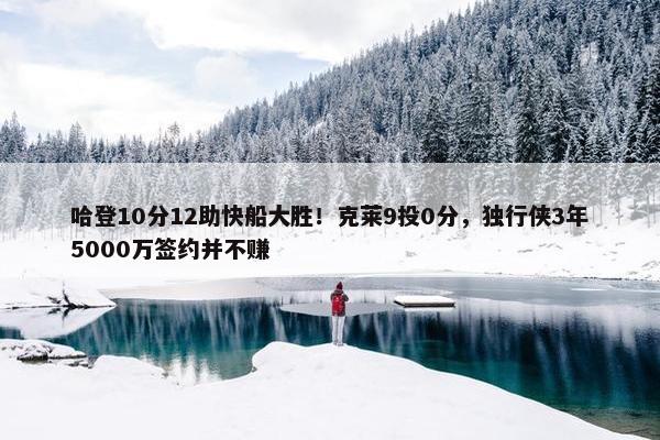 哈登10分12助快船大胜！克莱9投0分，独行侠3年5000万签约并不赚