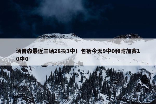 汤普森最近三场28投3中！包括今天9中0和附加赛10中0