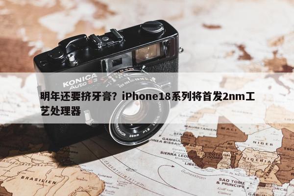 明年还要挤牙膏？iPhone18系列将首发2nm工艺处理器