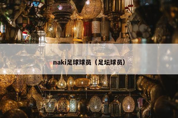 naki足球球员（足坛球员）