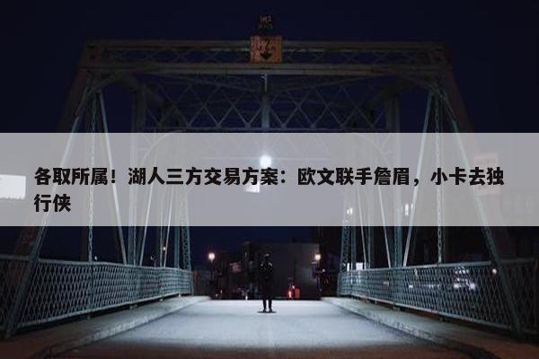 各取所属！湖人三方交易方案：欧文联手詹眉，小卡去独行侠